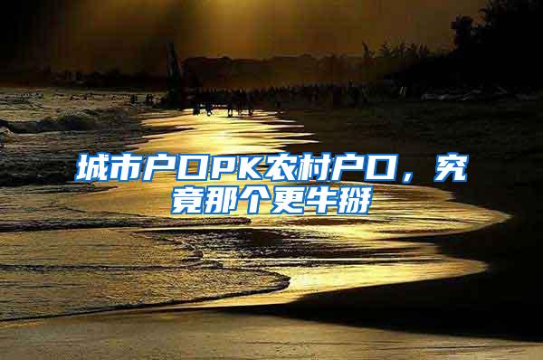 城市户口PK农村户口，究竟那个更牛掰