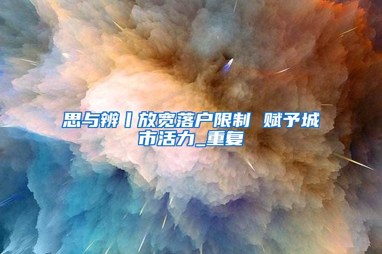 思与辨丨放宽落户限制 赋予城市活力_重复