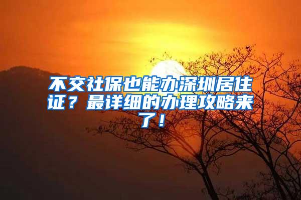 不交社保也能办深圳居住证？最详细的办理攻略来了！