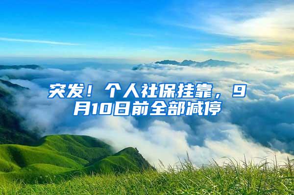 突发！个人社保挂靠，9月10日前全部减停