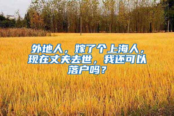 外地人，嫁了个上海人，现在丈夫去世，我还可以落户吗？