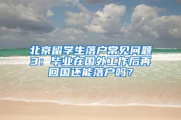 北京留学生落户常见问题3：毕业在国外工作后再回国还能落户吗？