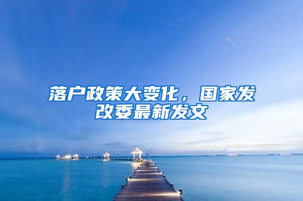 落户政策大变化，国家发改委最新发文