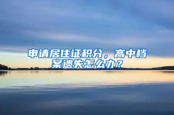 申请居住证积分，高中档案遗失怎么办？