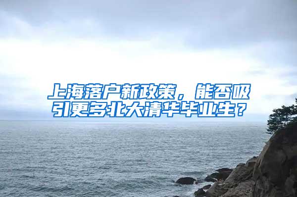 上海落户新政策，能否吸引更多北大清华毕业生？