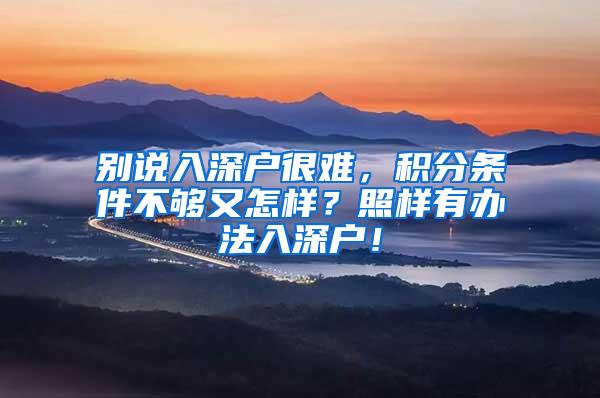 别说入深户很难，积分条件不够又怎样？照样有办法入深户！