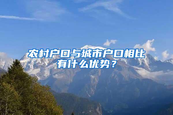 农村户口与城市户口相比有什么优势？