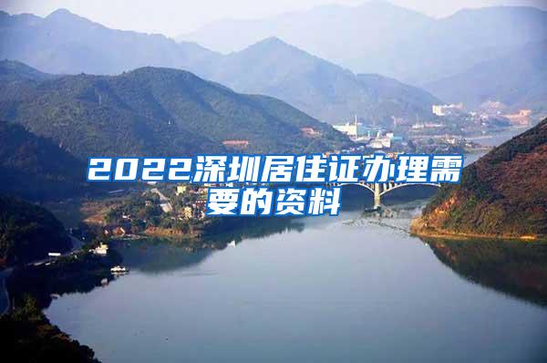 2022深圳居住证办理需要的资料
