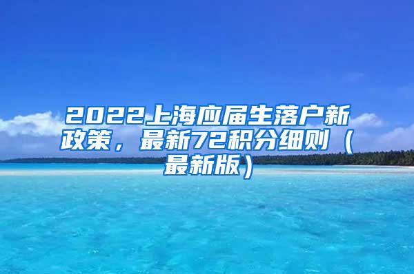 2022上海应届生落户新政策，最新72积分细则（最新版）