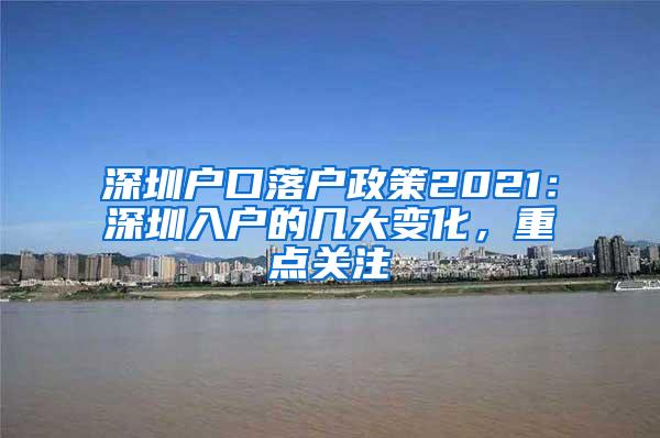 深圳户口落户政策2021：深圳入户的几大变化，重点关注