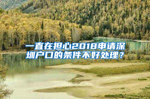 一直在担心2018申请深圳户口的条件不好处理？