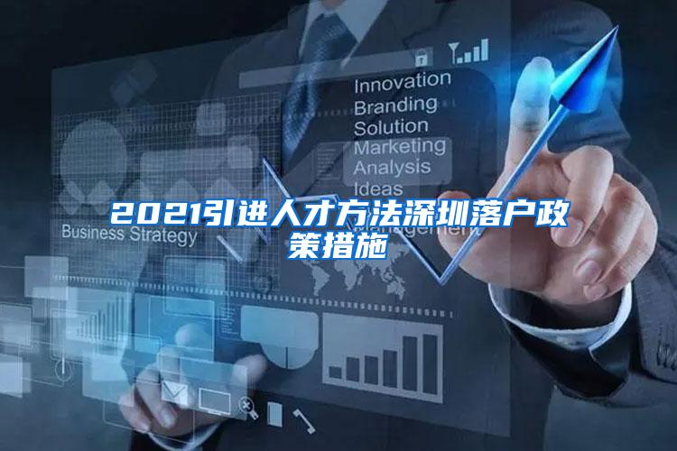 2021引进人才方法深圳落户政策措施