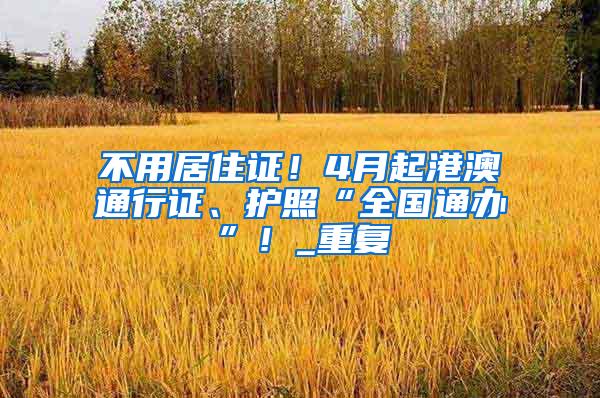 不用居住证！4月起港澳通行证、护照“全国通办”！_重复