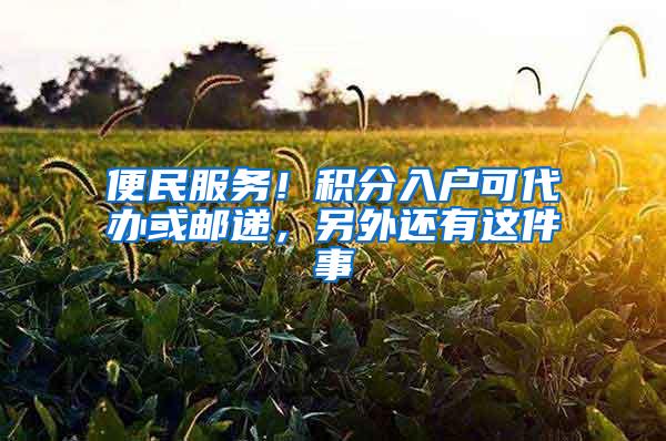 便民服务！积分入户可代办或邮递，另外还有这件事