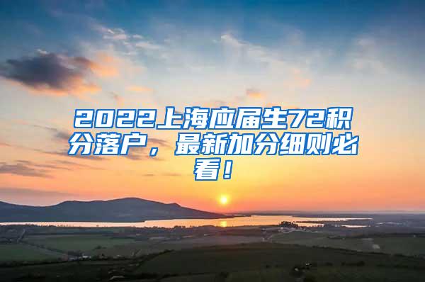 2022上海应届生72积分落户，最新加分细则必看！