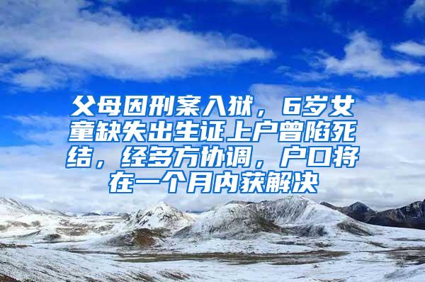父母因刑案入狱，6岁女童缺失出生证上户曾陷死结，经多方协调，户口将在一个月内获解决