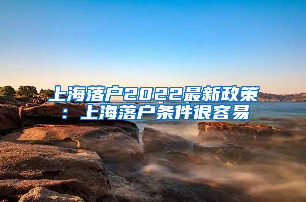 上海落户2022最新政策：上海落户条件很容易