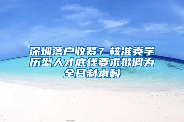 深圳落户收紧？核准类学历型人才底线要求拟调为全日制本科