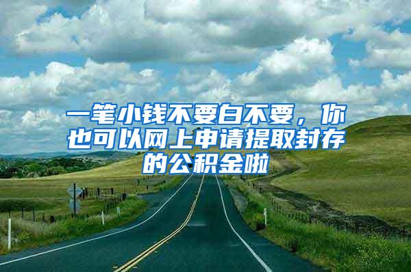 一笔小钱不要白不要，你也可以网上申请提取封存的公积金啦