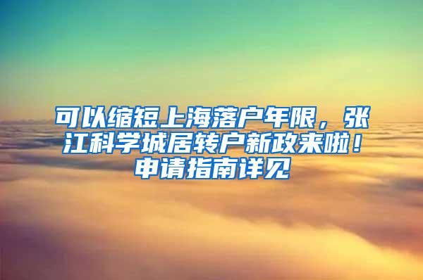 可以缩短上海落户年限，张江科学城居转户新政来啦！申请指南详见