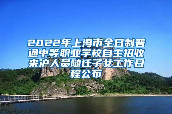 2022年上海市全日制普通中等职业学校自主招收来沪人员随迁子女工作日程公布