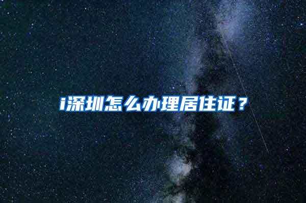 i深圳怎么办理居住证？