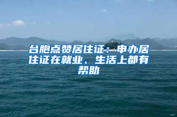 台胞点赞居住证：申办居住证在就业、生活上都有帮助