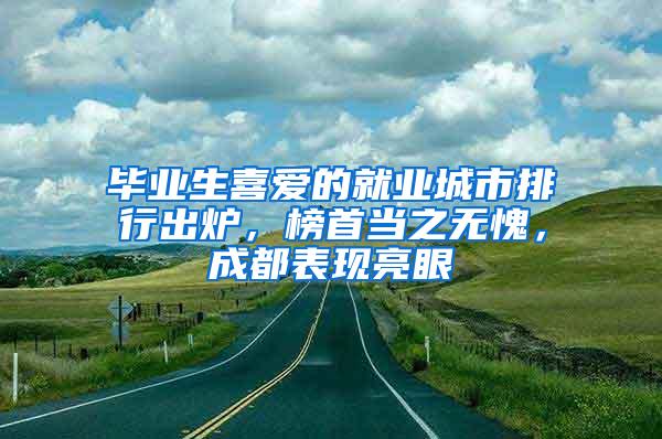 毕业生喜爱的就业城市排行出炉，榜首当之无愧，成都表现亮眼