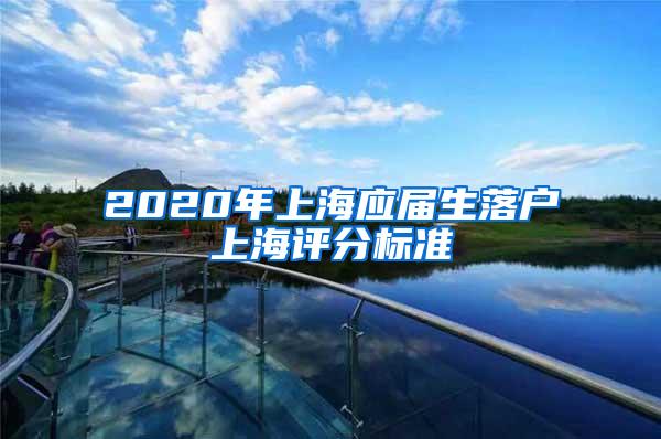 2020年上海应届生落户上海评分标准
