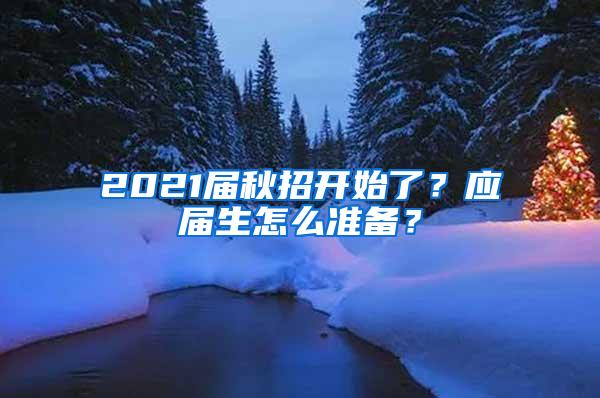 2021届秋招开始了？应届生怎么准备？