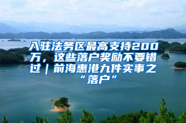 入驻法务区最高支持200万，这些落户奖励不要错过｜前海惠港九件实事之“落户”