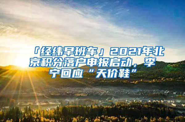 「经纬早班车」2021年北京积分落户申报启动，李宁回应“天价鞋”