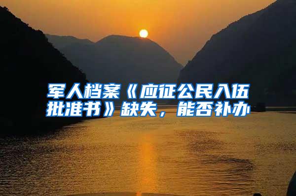 军人档案《应征公民入伍批准书》缺失，能否补办