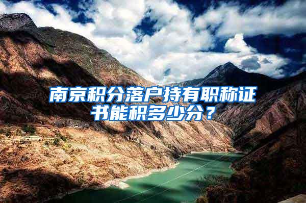 南京积分落户持有职称证书能积多少分？