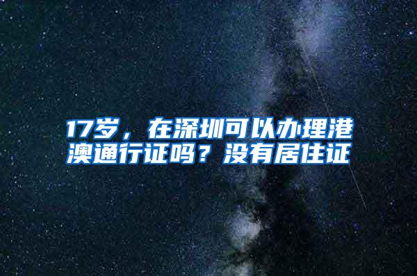 17岁，在深圳可以办理港澳通行证吗？没有居住证