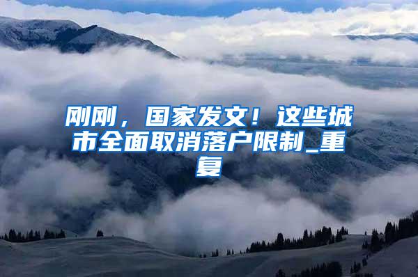 刚刚，国家发文！这些城市全面取消落户限制_重复