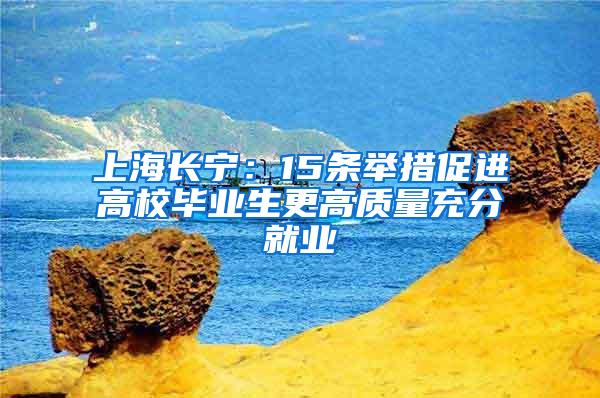 上海长宁：15条举措促进高校毕业生更高质量充分就业