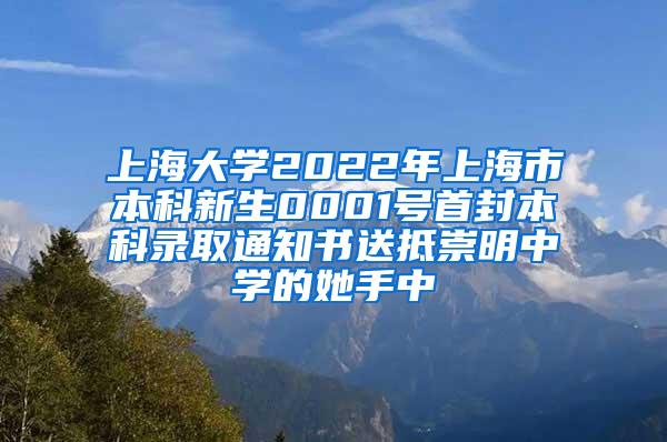 上海大学2022年上海市本科新生0001号首封本科录取通知书送抵崇明中学的她手中