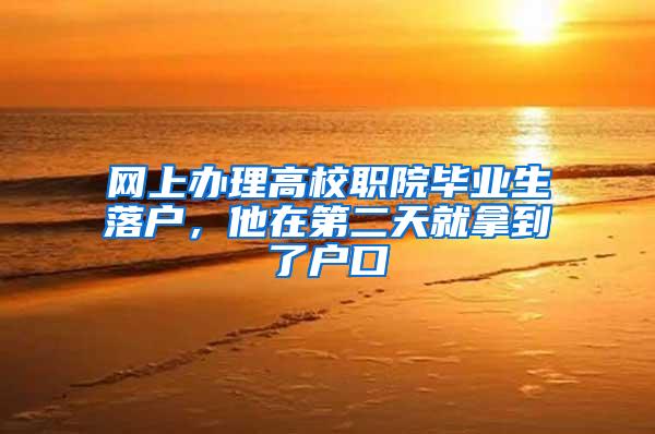 网上办理高校职院毕业生落户，他在第二天就拿到了户口