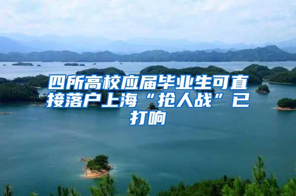 四所高校应届毕业生可直接落户上海“抢人战”已打响