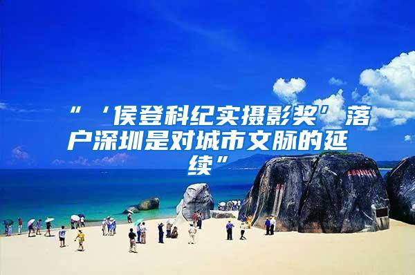 “‘侯登科纪实摄影奖’落户深圳是对城市文脉的延续”