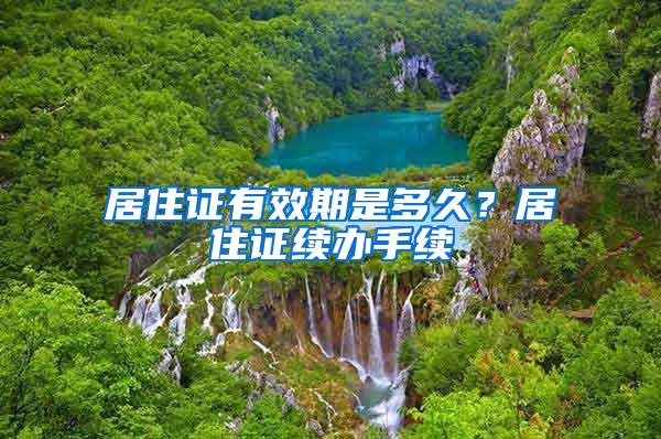 居住证有效期是多久？居住证续办手续