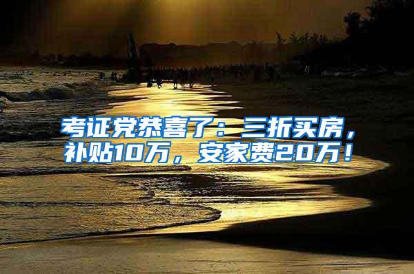 考证党恭喜了：三折买房，补贴10万，安家费20万！