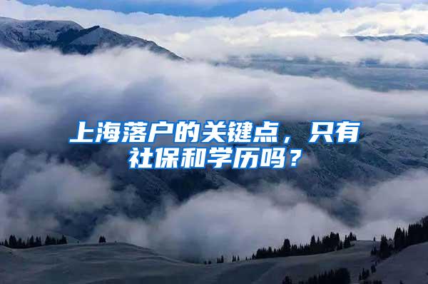 上海落户的关键点，只有社保和学历吗？
