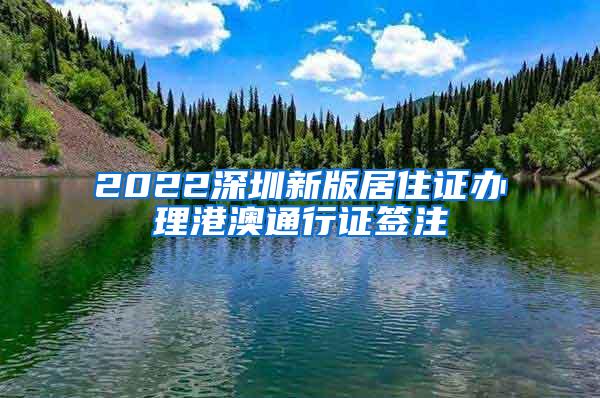 2022深圳新版居住证办理港澳通行证签注