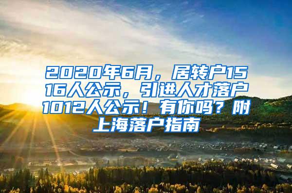 2020年6月，居转户1516人公示，引进人才落户1012人公示！有你吗？附上海落户指南