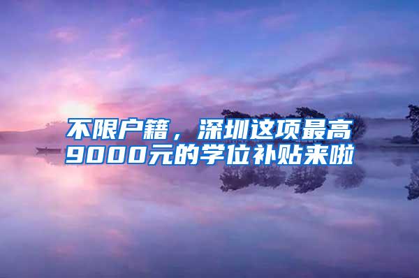 不限户籍，深圳这项最高9000元的学位补贴来啦