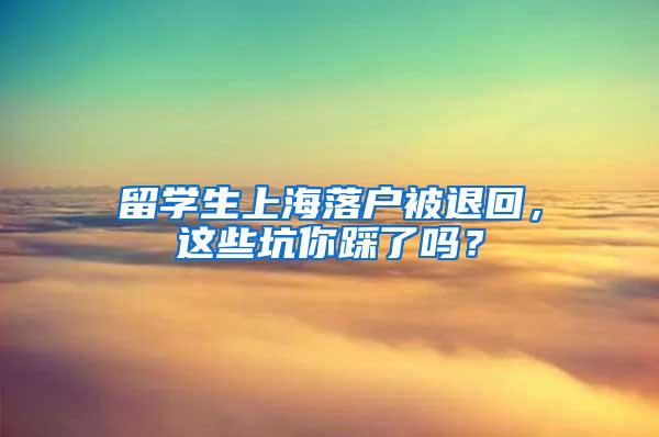 留学生上海落户被退回，这些坑你踩了吗？
