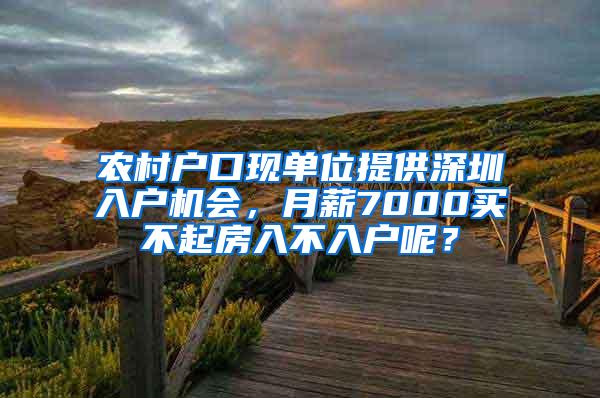 农村户口现单位提供深圳入户机会，月薪7000买不起房入不入户呢？