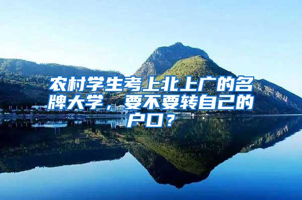农村学生考上北上广的名牌大学，要不要转自己的户口？